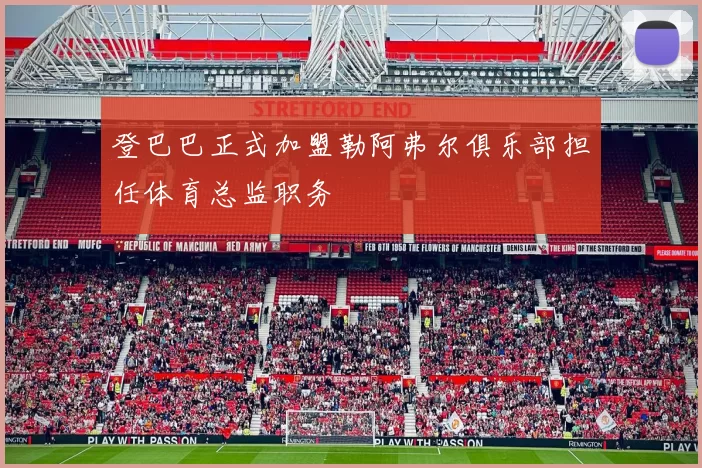 登巴巴正式加盟勒阿弗尔俱乐部担任体育总监职务