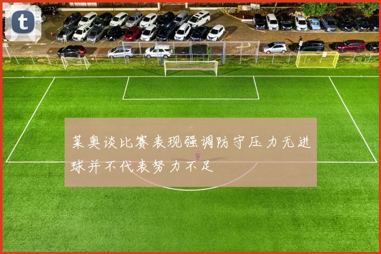 莱奥谈比赛表现强调防守压力无进球并不代表努力不足