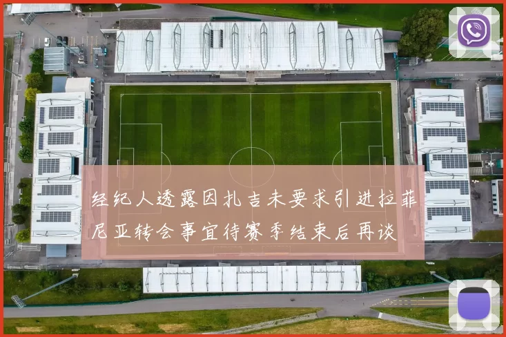 经纪人透露因扎吉未要求引进拉菲尼亚转会事宜待赛季结束后再谈