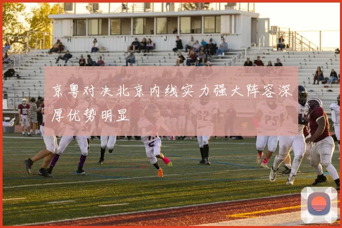 京粤对决北京内线实力强大阵容深厚优势明显
