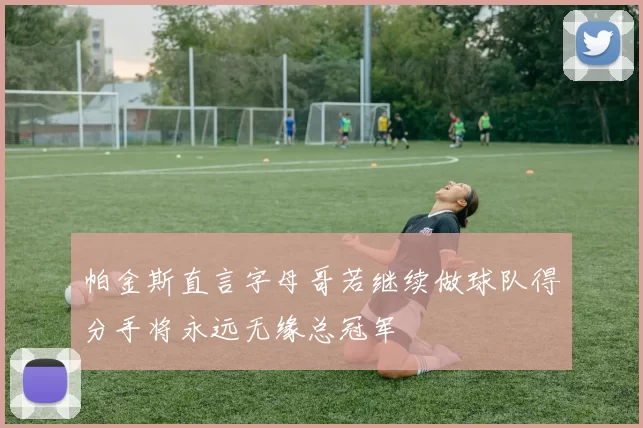 帕金斯直言字母哥若继续做球队得分手将永远无缘总冠军