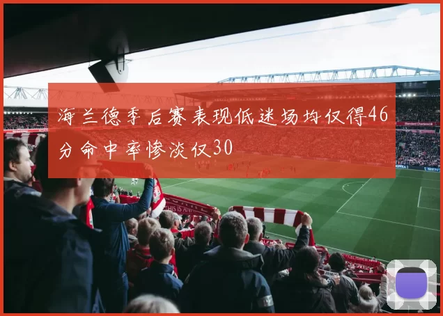 海兰德季后赛表现低迷场均仅得46分命中率惨淡仅30